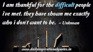 am thankful for the difficult people i’ve met. they have shown me ...