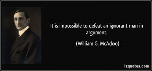 It is impossible to defeat an ignorant man in argument. - William G ...
