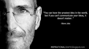 ... can’t communicate your ideas, it doesn’t matter.”- Steve Jobs