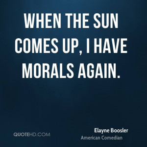 When the sun comes up, I have morals again.