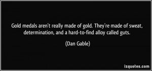 ... , determination, and a hard-to-find alloy called guts. - Dan Gable