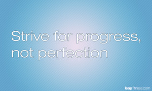 Strive For Progress, Not Perfection