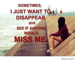 Sometimes I Just Want To Disappear And See If Anyone Would Miss Me ...