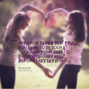 Quotes Picture: when you have a best friend, you have to be good at ...