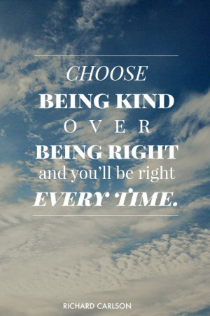 Choose being kind over being right and you’ll be right every time ...