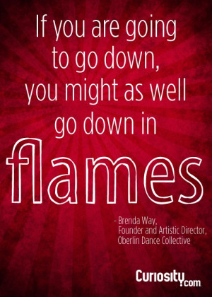 If you are going to go down, you might as well go down in flames ...