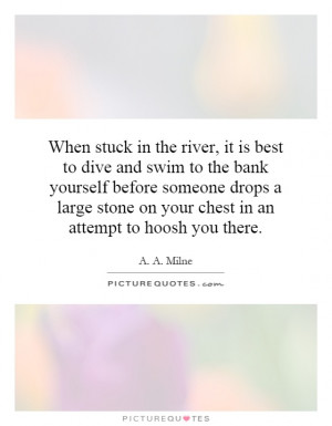 stuck in the river, it is best to dive and swim to the bank yourself ...