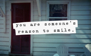 You are someones reason to smile