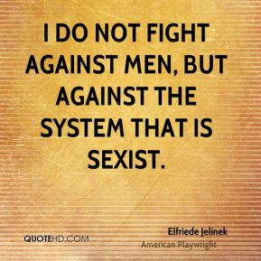 do not fight against men, but against the system that is sexist.