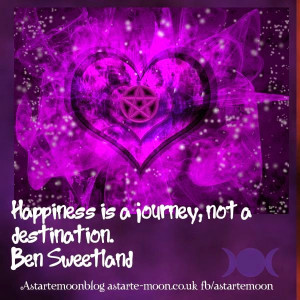 Happiness is a journey not a destination. Ben Sweetland