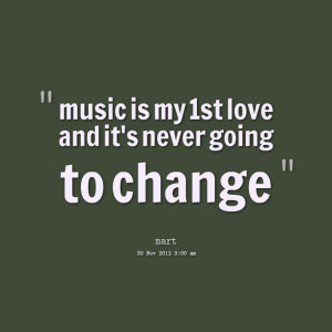 Quotes Picture: music is my 1st love and it's never going to change