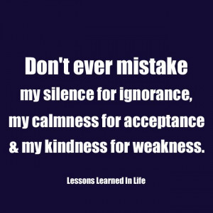 don t ever mistake my silence for ignorance my calmness for acceptance ...