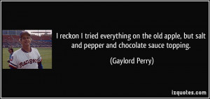 ... , but salt and pepper and chocolate sauce topping. - Gaylord Perry