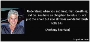 Understand, when you eat meat, that something did die. You have an ...