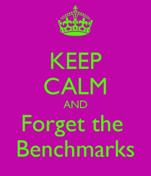 KEEP CALM AND Forget the Benchmarks