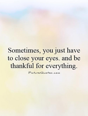 ... to close your eyes. and be thankful for everything. Picture Quote #1