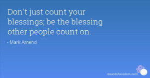 Don't just count your blessings; be the blessing other people count on ...