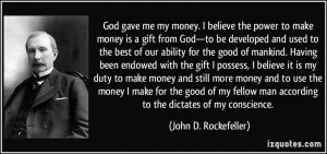 God gave me my money. I believe the power to make money is a gift from ...