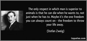 The only respect in which man is superior to animals is that he can ...