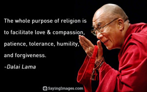 The whole purpose of religion is to facilitate love and compassion ...