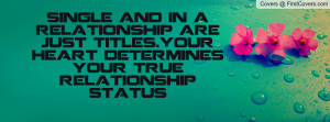 single and in a relationship are just titles.Your heart determines ...