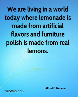 We are living in a world today where lemonade is made from artificial ...