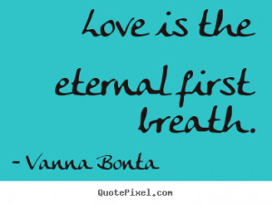 ... your own picture quotes about love - Love is the eternal first breath