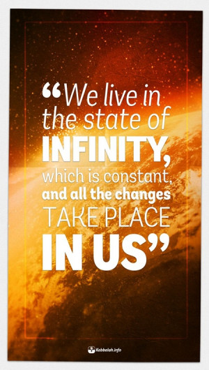 We live in the state of infinity, which is constant, and all changes ...