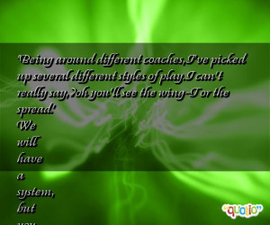 being around different coaches i ve picked up several different styles ...