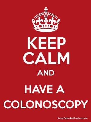 keep calm and have a colonoscopy
