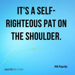 Nik Rapelje - It's a self-righteous pat on the shoulder.