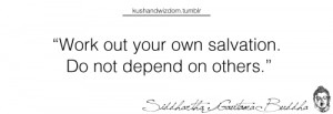 Work out your own salvation. Do not depend on others.