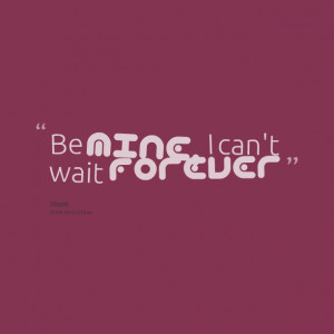 Quotes Picture: be mine, i can't wait forever
