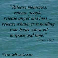 Release memories, release people, release anger and hurt … release ...