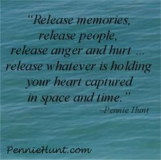 Release memories, release people, release anger and hurt … release ...
