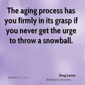 Doug Larson - The aging process has you firmly in its grasp if you ...