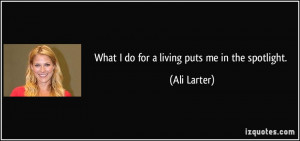 What I do for a living puts me in the spotlight. - Ali Larter
