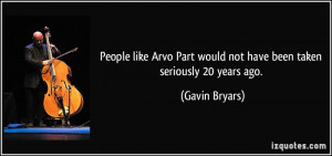 People like Arvo Part would not have been taken seriously 20 years ago ...