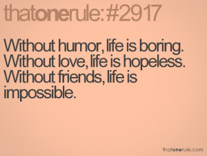 humor life is boring Without love life is hopeless Without friends