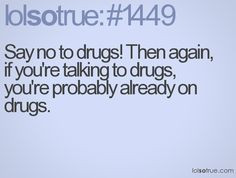 don t do drugs nor will i ever but this was just so funny