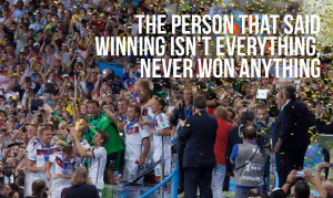 The person that said winning isn’t everything, never won anything ...