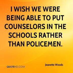 ... being able to put counselors in the schools rather than policemen