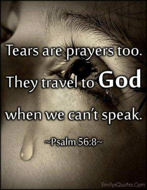 Tears are prayers too. They travel to God when we can’t speak.”