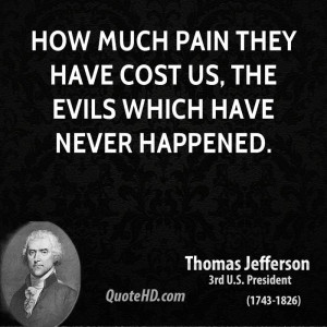 How much pain they have cost us, the evils which have never happened.