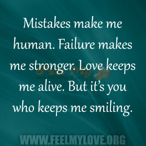 ... me stronger. Love keeps me alive. But it’s you who keeps me smiling