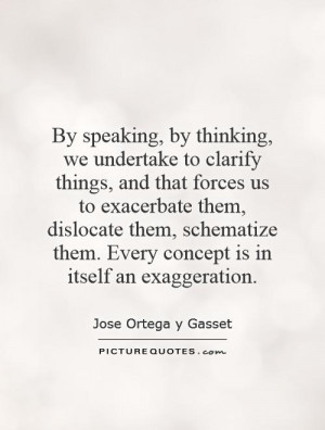 , we undertake to clarify things, and that forces us to exacerbate ...