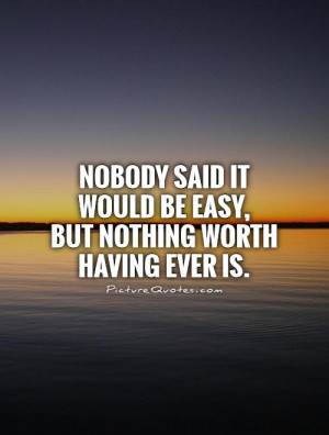 ... it would be easy, but nothing worth having ever is Picture Quote #1