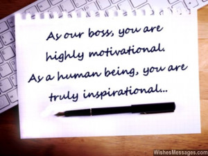 21) As our boss, you are highly motivational. As a human being, you ...