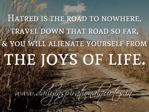 ... road so far, & you will alienate yourself from the joys of life