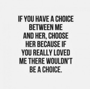 ... me and her, choose her because if you really loved me there wouldn't